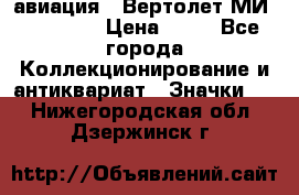 1.1) авиация : Вертолет МИ 1 - 1949 › Цена ­ 49 - Все города Коллекционирование и антиквариат » Значки   . Нижегородская обл.,Дзержинск г.